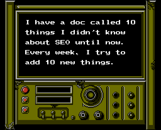 I have a doc called 10 
things I didn't know 
about SEO until now. 
Every week, I try to 
add 10 new things. 
