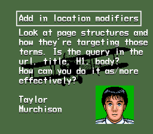  If you find one or two competitors being shown repeatedly, take a look at their page structures and how they’re targeting those terms. Is the query in the url, title, H1, body? How can you do it as/more effectively?