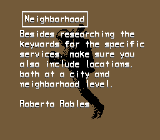 Besides researching the 
keywords for the specific 
services, make sure you 
also include locations, 
both at a city and 
neighborhood level.

Roberto Robles