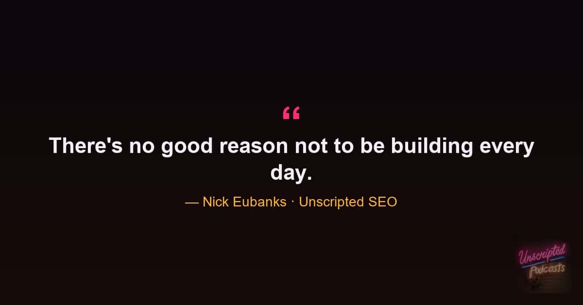 Nick Eubanks quote that there is no good reason not to be building something every day