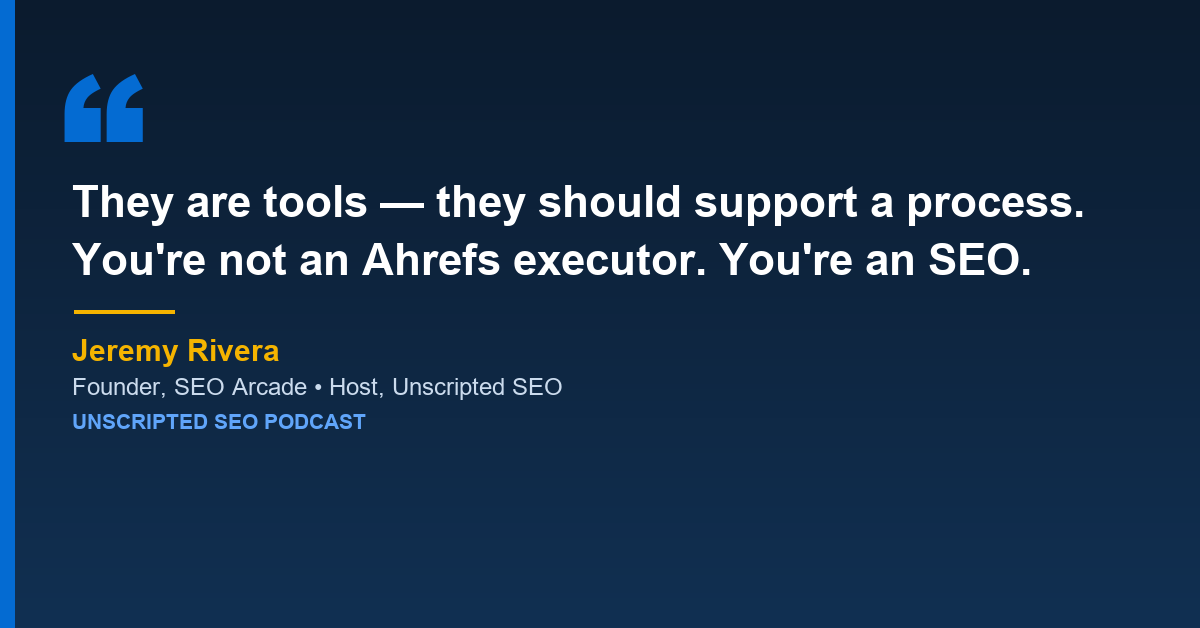 Jeremy Rivera: tools should support a process. You are not an Ahrefs executor. You are an SEO.