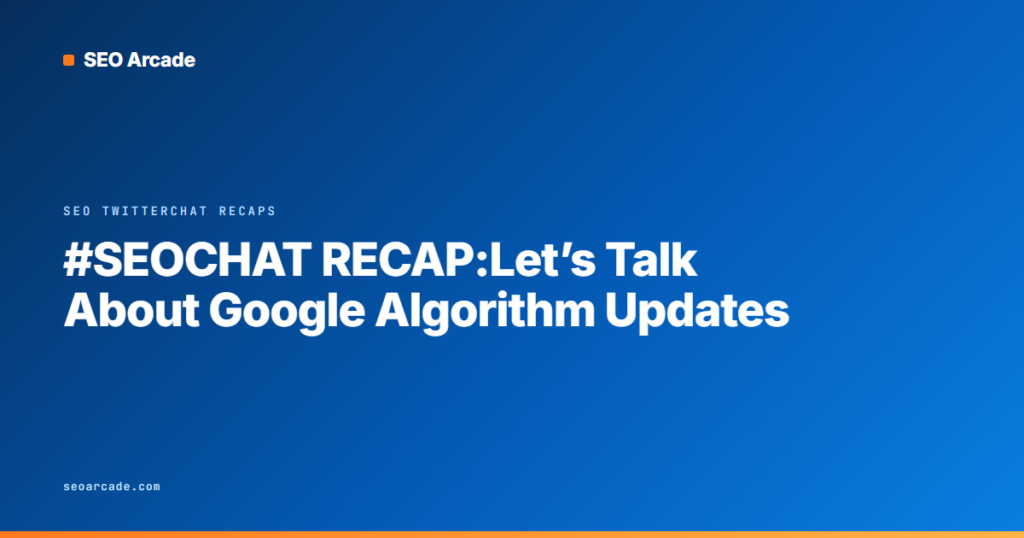 #SEOCHAT RECAP:Let’s Talk About Google Algorithm Updates