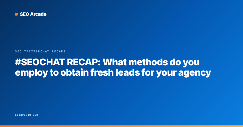 #SEOCHAT RECAP: What methods do you employ to obtain fresh leads for your agency