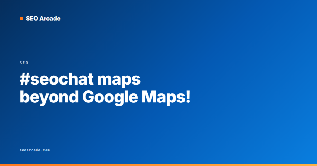 #seochat maps beyond Google Maps!