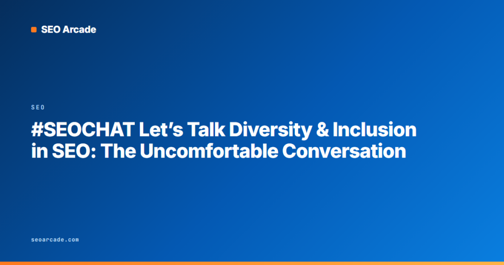 #SEOCHAT Let’s Talk Diversity & Inclusion in SEO: The Uncomfortable Conversation