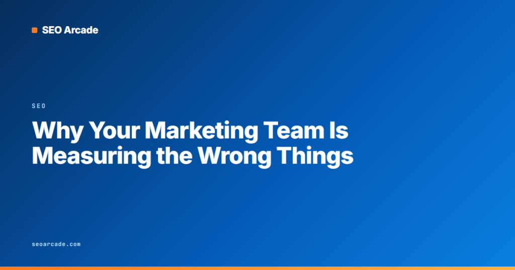 Why Your Marketing Team Is Measuring the Wrong Things