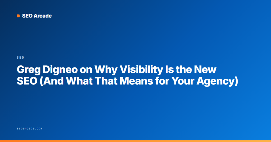 Greg Digneo on Why Visibility Is the New SEO (And What That Means for Your Agency)