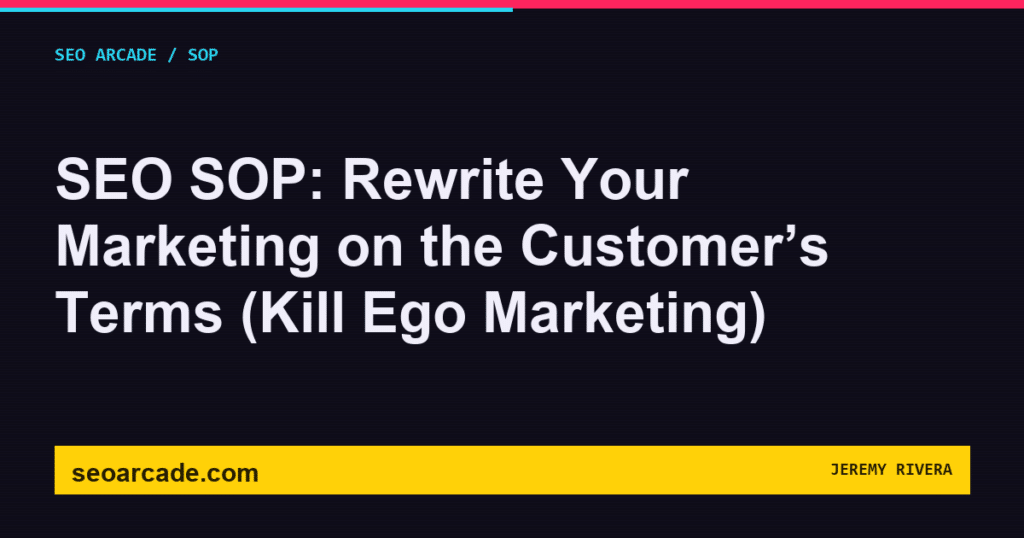 SEO Arcade title card: SEO SOP: Rewrite Your Marketing on the Customer’s Terms (Kill Ego Marketing)