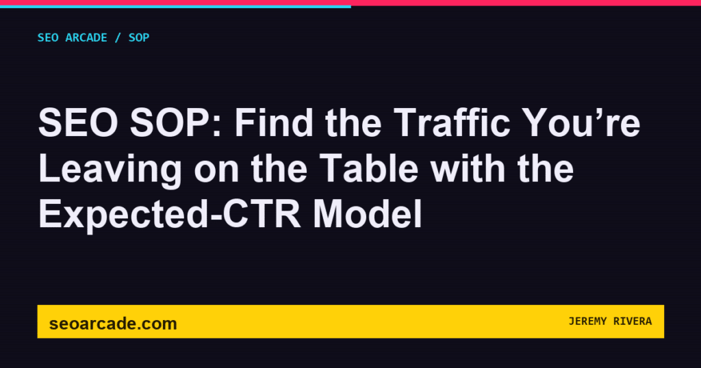 SEO Arcade title card: SEO SOP: Find the Traffic You’re Leaving on the Table with the Expected-CTR Model