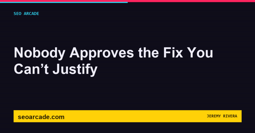 SEO Arcade title card: Nobody Approves the Fix You Can’t Justify
