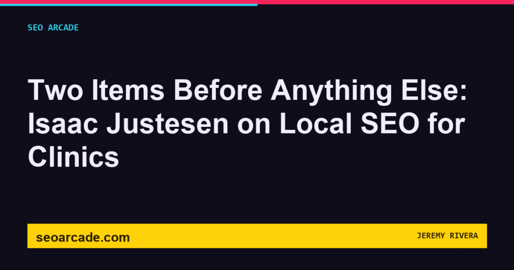 SEO Arcade title card: Two Items Before Anything Else: Isaac Justesen on Local SEO for Clinics