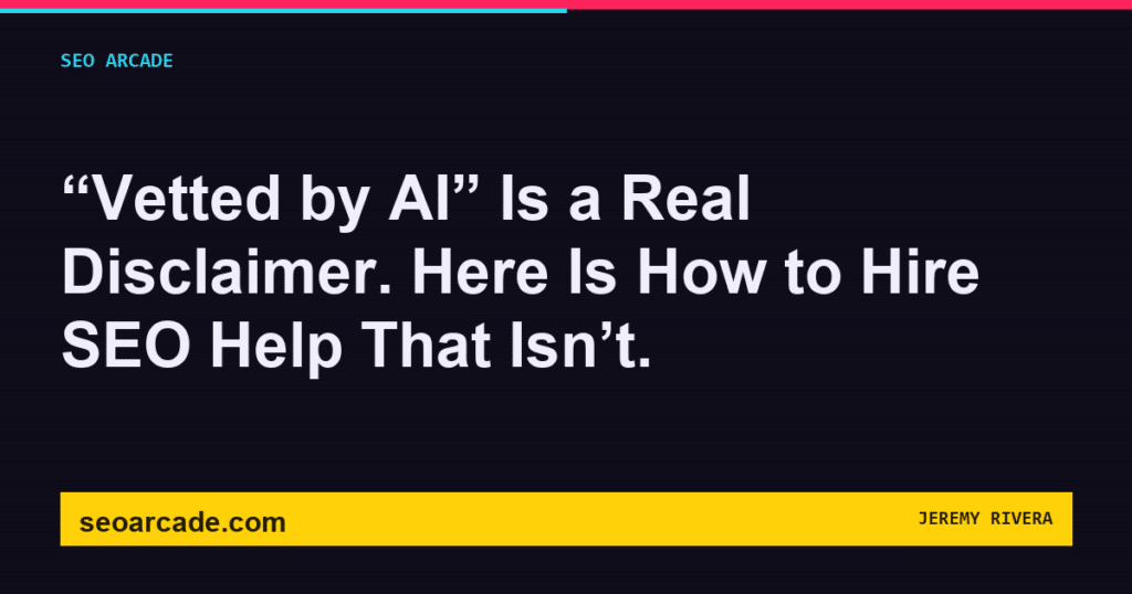 SEO Arcade title card: “Vetted by AI” Is a Real Disclaimer. Here Is How to Hire SEO Help That Isn’t.
