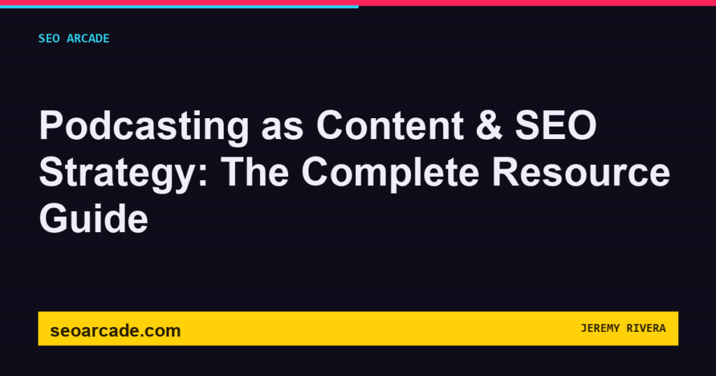 SEO Arcade title card: Podcasting as Content & SEO Strategy: The Complete Resource Guide