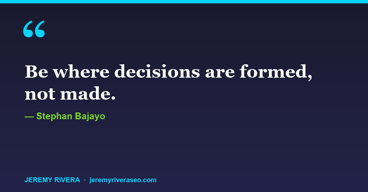 Stephan Bajayo: Be where decisions are formed, not made.