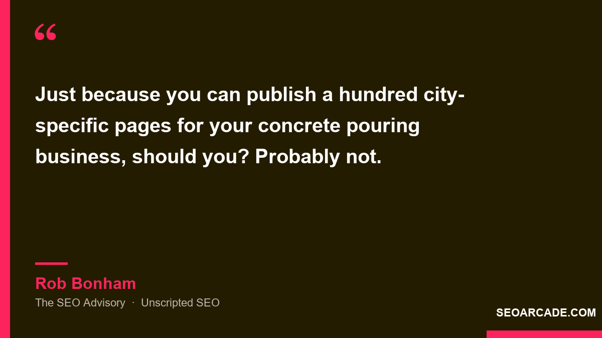 Quote card: Rob Bonham of The SEO Advisory asks whether you should publish a hundred city-specific pages for a concrete pouring business just because you can, and answers probably not.